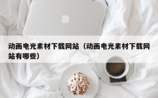 许昌动画电光素材下载网站（动画电光素材下载网站有哪些）