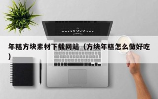 许昌年糕方块素材下载网站（方块年糕怎么做好吃）