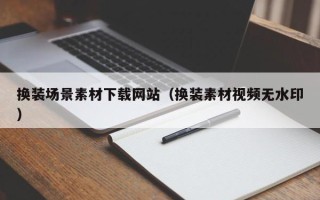 许昌换装场景素材下载网站（换装素材视频无水印）
