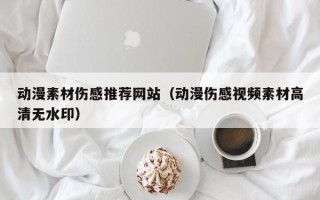 许昌动漫素材伤感推荐网站（动漫伤感视频素材高清无水印）