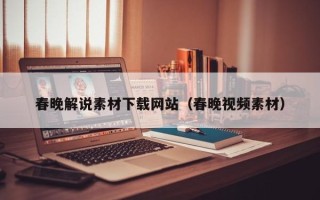 许昌春晚解说素材下载网站（春晚视频素材）
