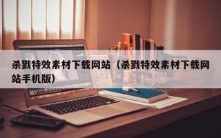 许昌杀戮特效素材下载网站（杀戮特效素材下载网站手机版）