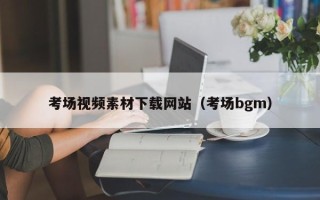 许昌考场视频素材下载网站（考场bgm）