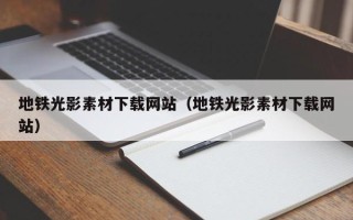 许昌地铁光影素材下载网站（地铁光影素材下载网站）