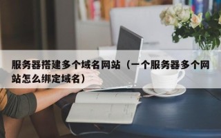 许昌服务器搭建多个域名网站（一个服务器多个网站怎么绑定域名）