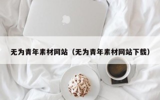 许昌无为青年素材网站（无为青年素材网站下载）