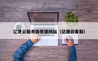 许昌亿速云服务器搭建网站（亿速云客服）
