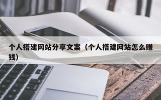 许昌个人搭建网站分享文案（个人搭建网站怎么赚钱）
