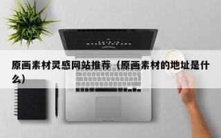 许昌原画素材灵感网站推荐（原画素材的地址是什么）