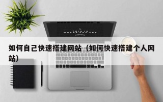 许昌如何自己快速搭建网站（如何快速搭建个人网站）