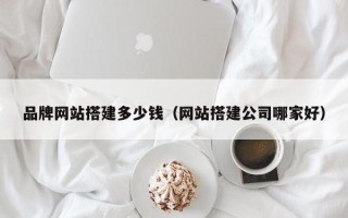 许昌品牌网站搭建多少钱（网站搭建公司哪家好）